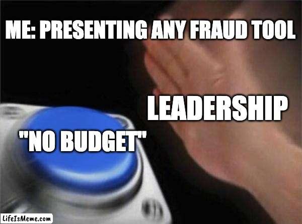 No Budget for Fraud |  ME: PRESENTING ANY FRAUD TOOL; LEADERSHIP; "NO BUDGET" | image tagged in memes,blank nut button | made w/ Lifeismeme meme maker
