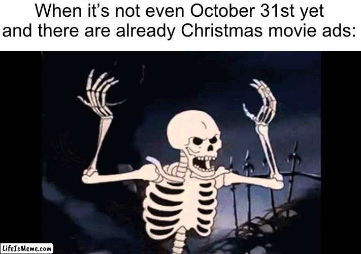 ☠️☠️☠️ |  When it’s not even October 31st yet and there are already Christmas movie ads: | image tagged in spooky skeleton,funny,memes | made w/ Lifeismeme meme maker
