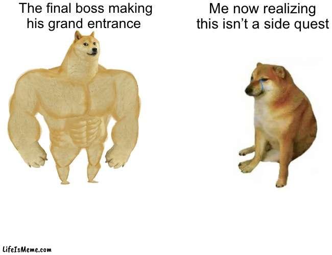 Buff Doge. vs. Cheems |  The final boss making
his grand entrance; Me now realizing this isn’t a side quest | image tagged in memes,buff doge vs cheems,funny,video games,relatable,doge | made w/ Lifeismeme meme maker