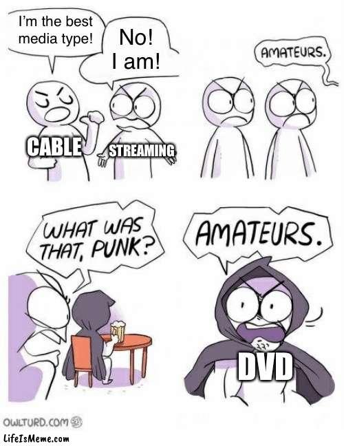 DVD will always be king |  I’m the best media type! No! I am! CABLE; STREAMING; DVD | image tagged in amateurs,memes | made w/ Lifeismeme meme maker