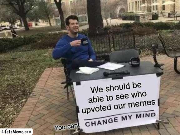 No comment |  We should be able to see who upvoted our memes; You cant | image tagged in memes,change my mind,imgflip,upvotes | made w/ Lifeismeme meme maker