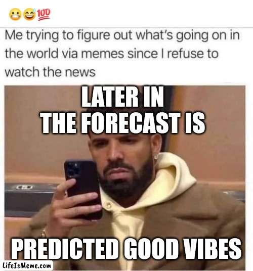 Vibes drake |  LATER IN THE FORECAST IS; PREDICTED GOOD VIBES | image tagged in good vibes,forecast,drake | made w/ Lifeismeme meme maker