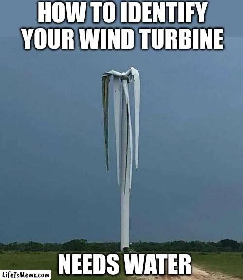 Failed wind turbine... |  HOW TO IDENTIFY YOUR WIND TURBINE; NEEDS WATER | image tagged in wind,water,energy,dad joke | made w/ Lifeismeme meme maker