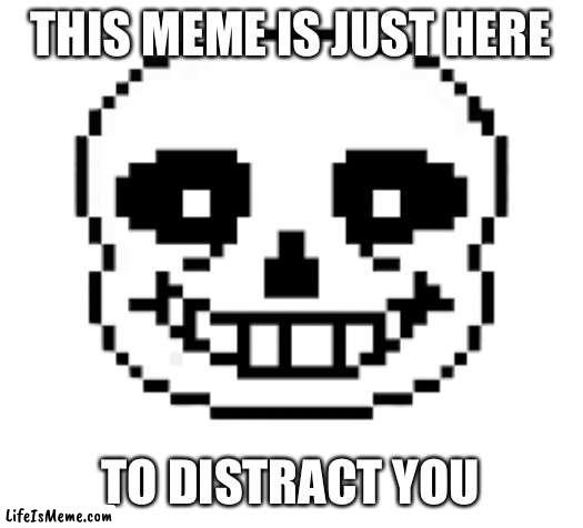 Snans |  THIS MEME IS JUST HERE; TO DISTRACT YOU | image tagged in sans undertale,distraction,oh wow are you actually reading these tags,stop reading the tags | made w/ Lifeismeme meme maker