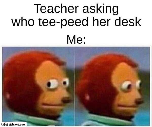 Not me |  Teacher asking who tee-peed her desk; Me: | image tagged in memes,monkey puppet | made w/ Lifeismeme meme maker