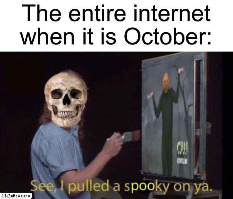 I love October |  The entire internet when it is October: | image tagged in memes,funny,halloween,spooky month,hell yes,see i pulled a sneaky on you | made w/ Lifeismeme meme maker