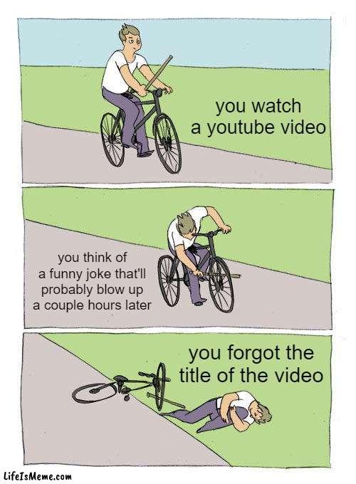 just today |  you watch a youtube video; you think of a funny joke that'll probably blow up a couple hours later; you forgot the title of the video | image tagged in memes,bike fall,youtube | made w/ Lifeismeme meme maker