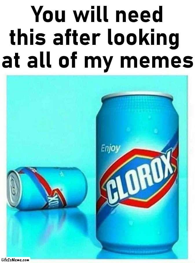 I know some of you want to unsee my memes |  You will need this after looking 
at all of my memes | image tagged in clorox,memes,unsee juice,fake,drink bleach | made w/ Lifeismeme meme maker