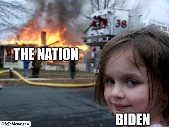 biden rn |  THE NATION; BIDEN | image tagged in disaster girl | made w/ Lifeismeme meme maker