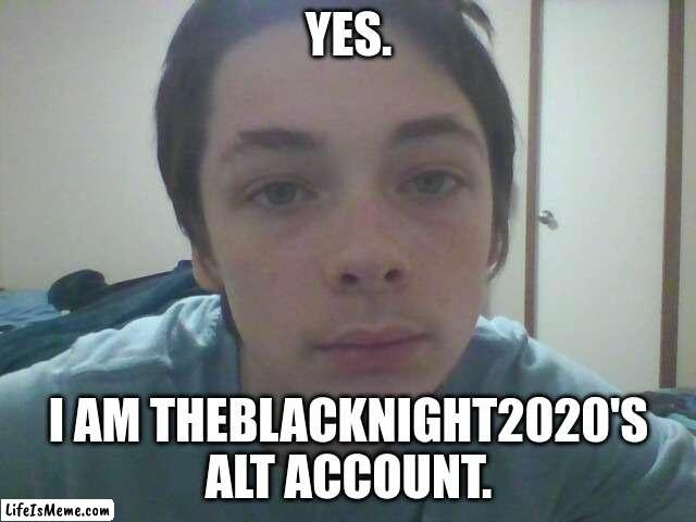 Face reveal..... again. |  YES. I AM THEBLACKNIGHT2020'S ALT ACCOUNT. | image tagged in face reveal | made w/ Lifeismeme meme maker