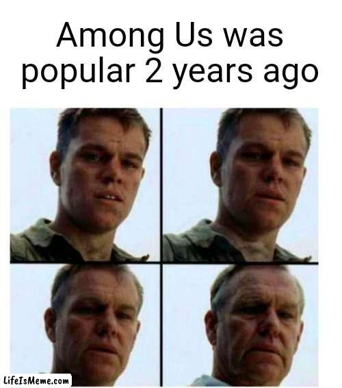 It goes so fast |  Among Us was popular 2 years ago | image tagged in matt damon gets older | made w/ Lifeismeme meme maker