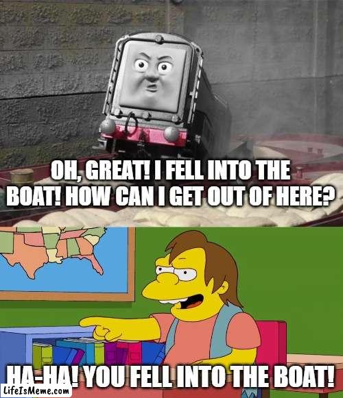 Nelson Laughs At Diesel |  OH, GREAT! I FELL INTO THE BOAT! HOW CAN I GET OUT OF HERE? HA-HA! YOU FELL INTO THE BOAT! | image tagged in the simpsons,thomas the tank engine,trains,boats | made w/ Lifeismeme meme maker