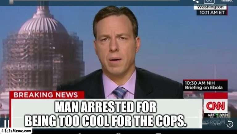 cnn breaking news template |  MAN ARRESTED FOR BEING TOO COOL FOR THE COPS. | image tagged in cnn breaking news template | made w/ Lifeismeme meme maker