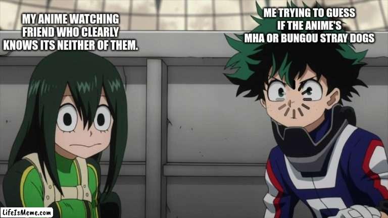 my hero academia |  MY ANIME WATCHING FRIEND WHO CLEARLY KNOWS ITS NEITHER OF THEM. ME TRYING TO GUESS IF THE ANIME'S MHA OR BUNGOU STRAY DOGS | image tagged in my hero academia,anime | made w/ Lifeismeme meme maker