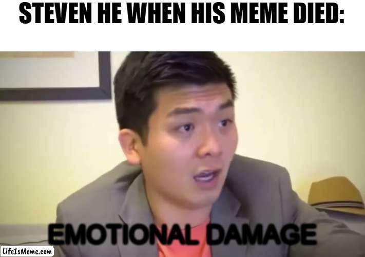 meme revival? |  STEVEN HE WHEN HIS MEME DIED:; EMOTIONAL DAMAGE | image tagged in emotional damage,steven he | made w/ Lifeismeme meme maker