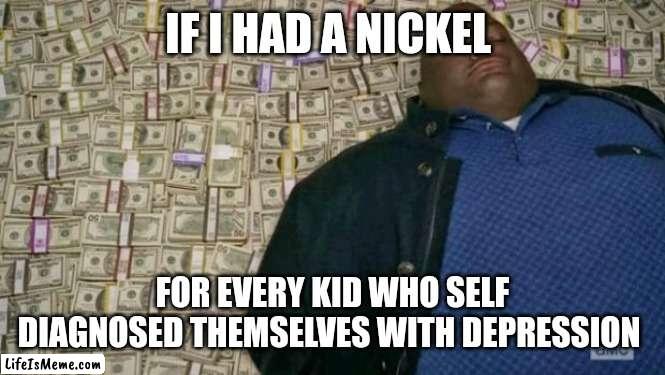 Rich |  IF I HAD A NICKEL; FOR EVERY KID WHO SELF DIAGNOSED THEMSELVES WITH DEPRESSION | image tagged in huell money,memes,tags | made w/ Lifeismeme meme maker