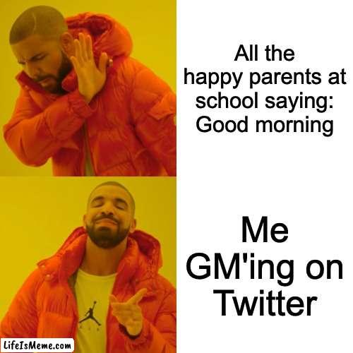 GM on Twitter |  All the happy parents at school saying: Good morning; Me GM'ing on Twitter | image tagged in memes,drake hotline bling,twitter | made w/ Lifeismeme meme maker