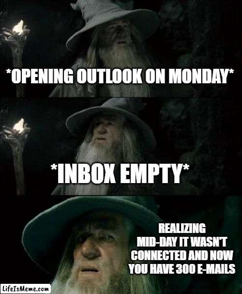 Mondays |  *OPENING OUTLOOK ON MONDAY*; *INBOX EMPTY*; REALIZING MID-DAY IT WASN'T CONNECTED AND NOW YOU HAVE 300 E-MAILS | image tagged in memes,confused gandalf | made w/ Lifeismeme meme maker