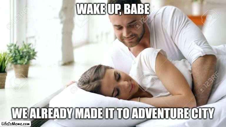 Wake Up Babe |  WAKE UP, BABE; WE ALREADY MADE IT TO ADVENTURE CITY | image tagged in wake up babe,funny memes,paw patrol | made w/ Lifeismeme meme maker