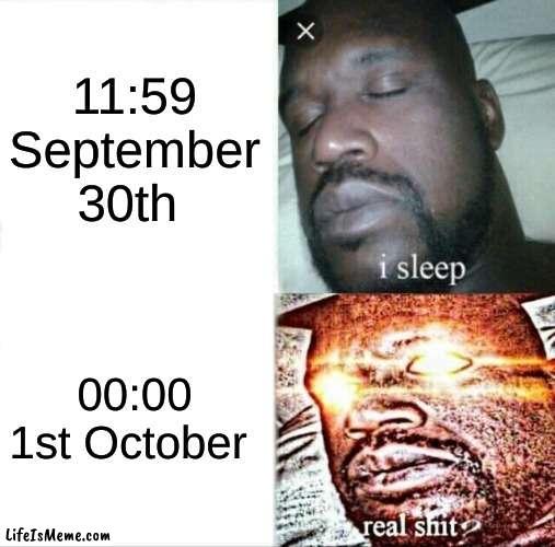 1st October |  11:59 September 30th; 00:00 1st October | image tagged in memes,sleeping shaq | made w/ Lifeismeme meme maker