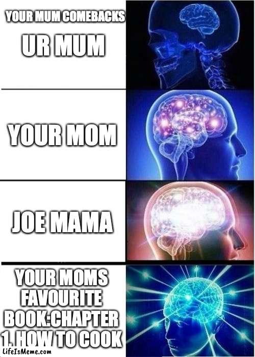 Man took that personally |  YOUR MUM COMEBACKS; UR MUM; YOUR MOM; JOE MAMA; YOUR MOMS FAVOURITE BOOK:CHAPTER 1, HOW TO COOK | image tagged in memes,expanding brain | made w/ Lifeismeme meme maker