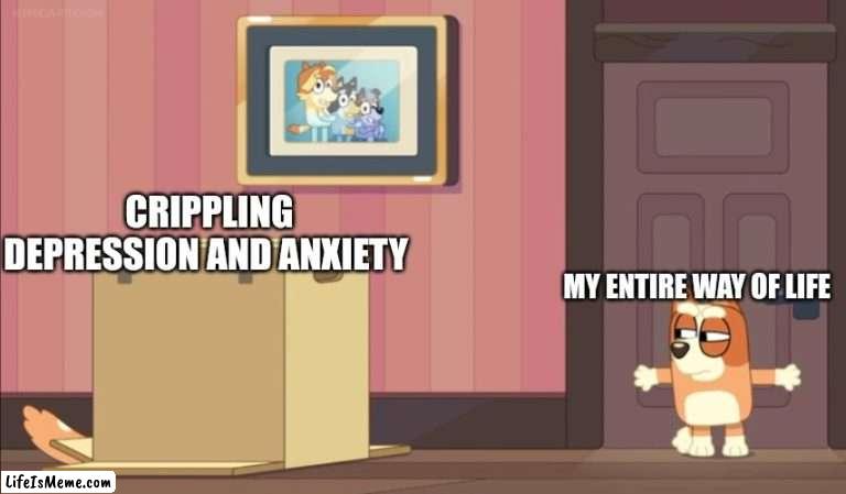 Can't say I'm wrong |  CRIPPLING DEPRESSION AND ANXIETY; MY ENTIRE WAY OF LIFE | image tagged in bluey suspicious bingo,bluey,funny,depression | made w/ Lifeismeme meme maker