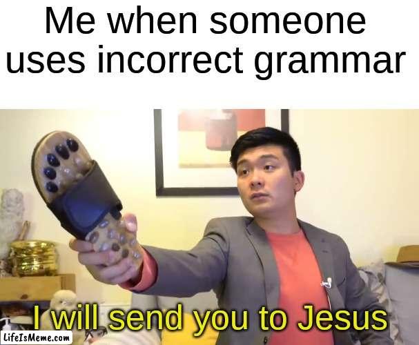 Seriously, just use correct grammar |  Me when someone uses incorrect grammar; I will send you to Jesus | image tagged in blank white template,steven he i will send you to jesus,grammar,memes,funny | made w/ Lifeismeme meme maker