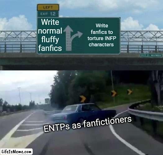 ENTPs be like |  Write normal fluffy fanfics; Write fanfics to torture INFP characters; ENTPs as fanfictioners | image tagged in memes,left exit 12 off ramp,mbti,fanfiction | made w/ Lifeismeme meme maker