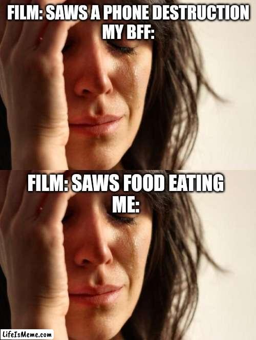I LOVE FOOD |  FILM: SAWS A PHONE DESTRUCTION
MY BFF:; FILM: SAWS FOOD EATING
ME: | image tagged in memes,first world problems,food,phone,mobile,sad | made w/ Lifeismeme meme maker
