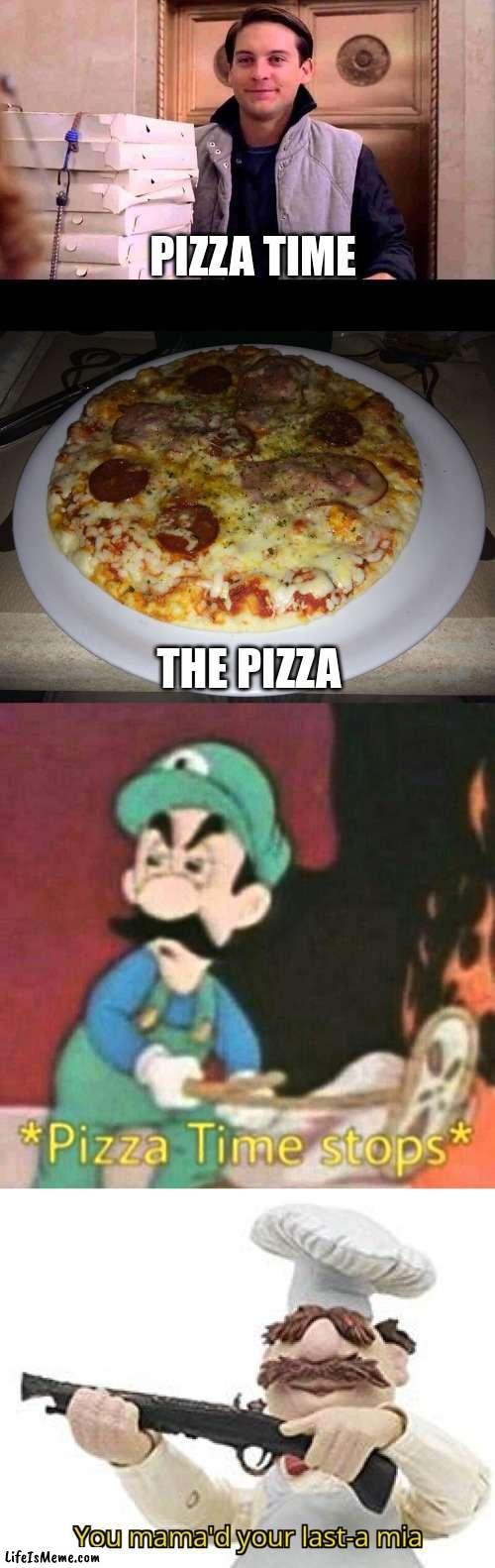 Pizza time |  PIZZA TIME; THE PIZZA | image tagged in pizza time,pizza time stops,you mama'd your last-a mia,pizza fail | made w/ Lifeismeme meme maker