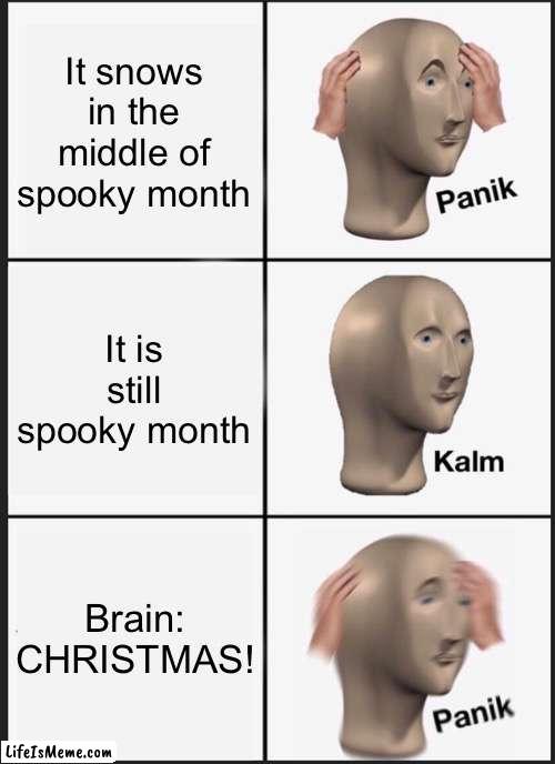 These events are the true story of me today |  It snows in the middle of spooky month; It is still spooky month; Brain: CHRISTMAS! | image tagged in memes,panik kalm panik | made w/ Lifeismeme meme maker