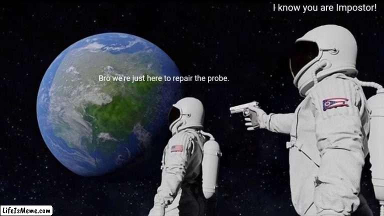 When you take Among Us really seriously. |  I know you are Impostor! Bro we're just here to repair the probe. | image tagged in memes,always has been,among us | made w/ Lifeismeme meme maker