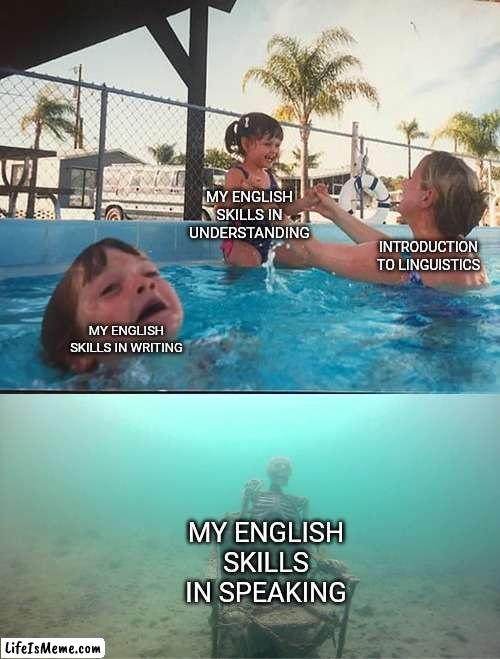 Introduction and Linguistics by leoncapio |  MY ENGLISH SKILLS IN UNDERSTANDING; INTRODUCTION TO LINGUISTICS; MY ENGLISH SKILLS IN WRITING; MY ENGLISH SKILLS IN SPEAKING | image tagged in mother ignoring kid drowning in a pool | made w/ Lifeismeme meme maker