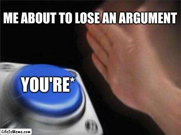 this is fr |  ME ABOUT TO LOSE AN ARGUMENT; YOU'RE* | image tagged in memes,blank nut button | made w/ Lifeismeme meme maker