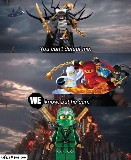 Ninjago |  WE | image tagged in you can't defeat me | made w/ Lifeismeme meme maker
