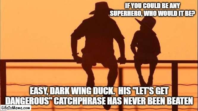 Cowboy wisdom, a hero for all heroes |  IF YOU COULD BE ANY SUPERHERO, WHO WOULD IT BE? EASY, DARK WING DUCK.  HIS "LET'S GET DANGEROUS" CATCHPHRASE HAS NEVER BEEN BEATEN | image tagged in cowboy father and son,cowboy wisdom,dark wing duck,let's get dangerous,catchphrase,superheroes | made w/ Lifeismeme meme maker