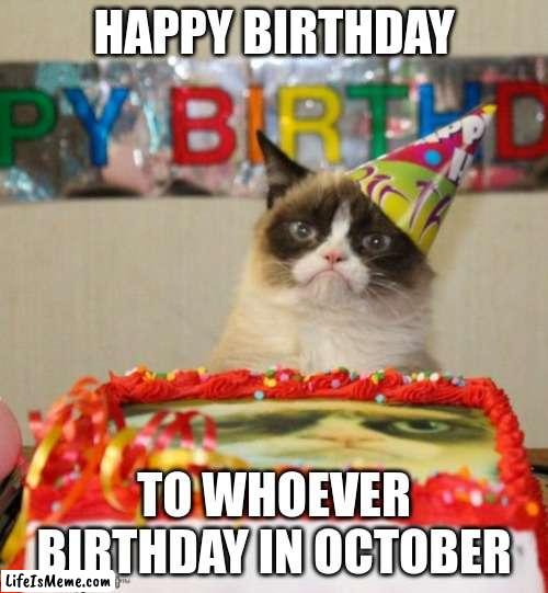 happy birthday |  HAPPY BIRTHDAY; TO WHOEVER BIRTHDAY IN OCTOBER | image tagged in memes,grumpy cat birthday,grumpy cat | made w/ Lifeismeme meme maker
