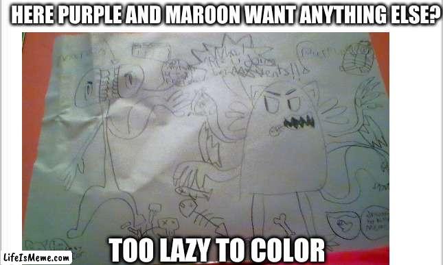 want anything else I can draw just comment it |  HERE PURPLE AND MAROON WANT ANYTHING ELSE? TOO LAZY TO COLOR | image tagged in drawing,i hate mondays,why are you reading this,test your stupidity | made w/ Lifeismeme meme maker