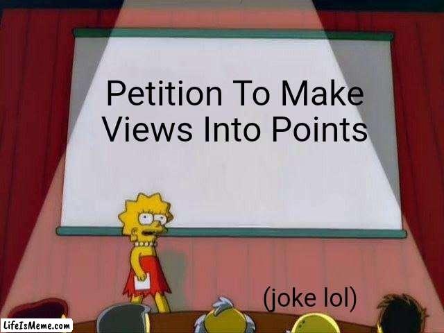 MAKE IT HAPPENNNN!!!!!!11 |  Petition To Make Views Into Points; (joke lol) | image tagged in lisa simpson's presentation,joke,views,imgflip points,memes,petition | made w/ Lifeismeme meme maker