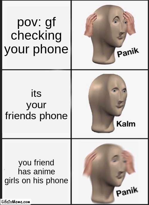 oh nooo |  pov: gf checking your phone; its your friends phone; you friend has anime girls on his phone | image tagged in memes,panik kalm panik | made w/ Lifeismeme meme maker