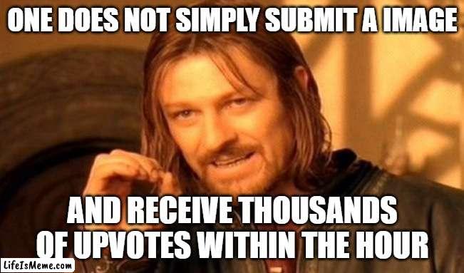 GiVe Me ThE uPvOtEs NeRdS |  ONE DOES NOT SIMPLY SUBMIT A IMAGE; AND RECEIVE THOUSANDS OF UPVOTES WITHIN THE HOUR | image tagged in memes,one does not simply,imgflip users,funny,upvotes,upvote begging | made w/ Lifeismeme meme maker