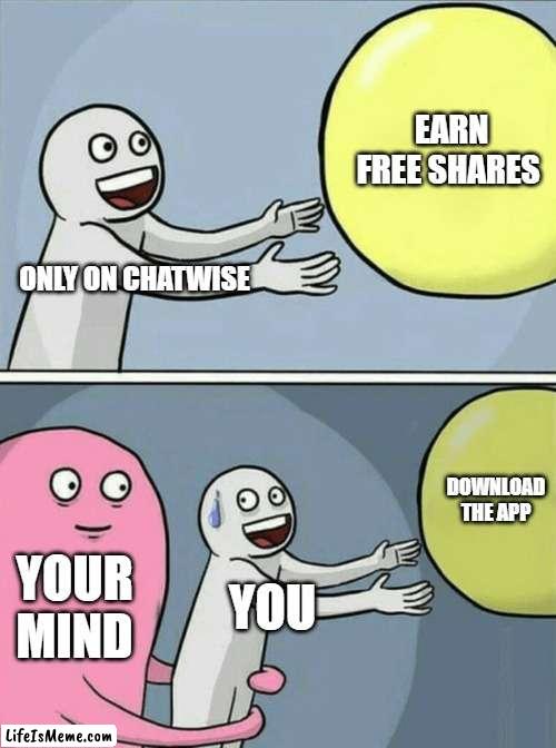 Mind game |  EARN FREE SHARES; ONLY ON CHATWISE; DOWNLOAD THE APP; YOUR MIND; YOU | image tagged in memes,running away balloon | made w/ Lifeismeme meme maker