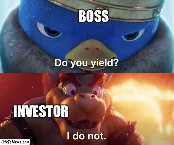 Who tf doesn’t yield when asked by their manager? |  BOSS; INVESTOR | image tagged in do you yield,memes,dank memes,invest | made w/ Lifeismeme meme maker