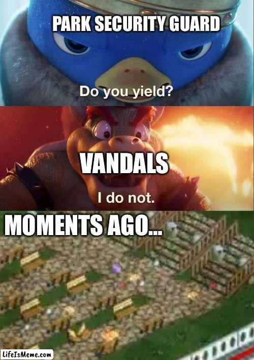Littering everywhere |  PARK SECURITY GUARD; VANDALS; MOMENTS AGO… | image tagged in do you yield,memes,rollercoaster tycoon,vandalism,bruh | made w/ Lifeismeme meme maker