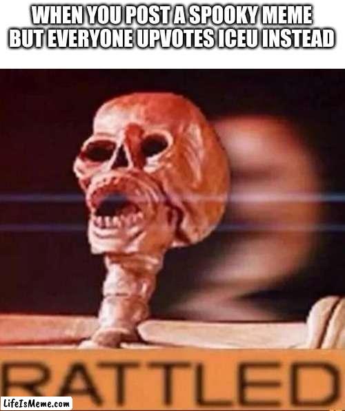 bruh. |  WHEN YOU POST A SPOOKY MEME BUT EVERYONE UPVOTES ICEU INSTEAD | image tagged in rattled | made w/ Lifeismeme meme maker