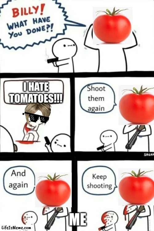 THIS IS WHAT HAPPENS TO PEOPLE WHO DOSE NOT LIKE TOMATOES 0.2 |  I HATE TOMATOES!!! ME | image tagged in billy what have you done | made w/ Lifeismeme meme maker