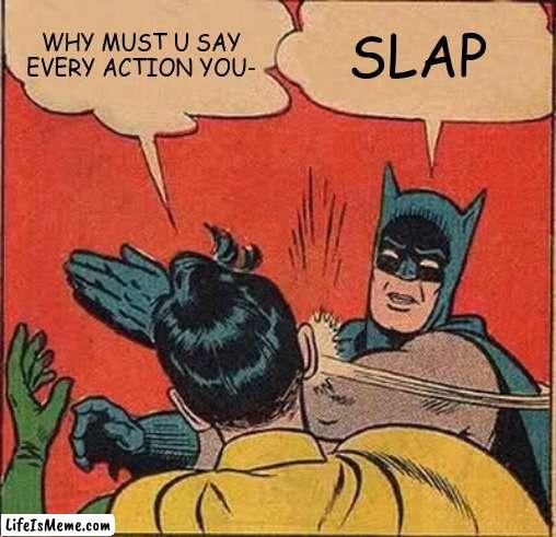 Slap |  WHY MUST U SAY EVERY ACTION YOU-; SLAP | image tagged in memes,batman slapping robin | made w/ Lifeismeme meme maker