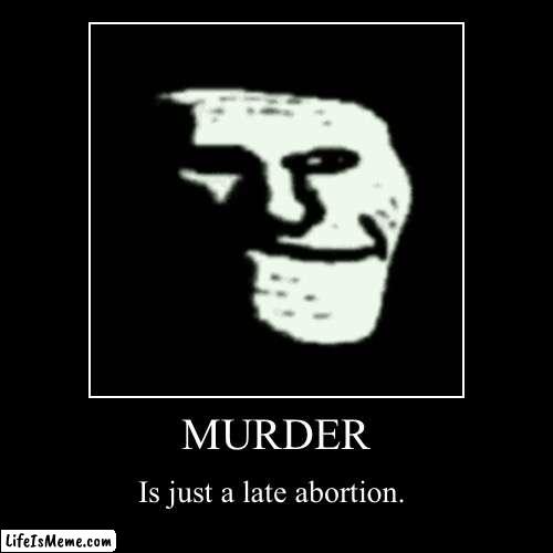 It wasn't murder. It was a 116th trimester abortion. ;) | MURDER | Is just a late abortion. | image tagged in funny,demotivationals | made w/ Lifeismeme demotivational maker