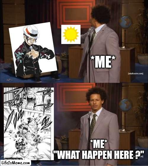 who killed muzan? |  *ME*; *ME*
"WHAT HAPPEN HERE ?" | image tagged in memes,who killed hannibal,demon slayer | made w/ Lifeismeme meme maker