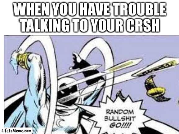 Im back baby |  WHEN YOU HAVE TROUBLE TALKING TO YOUR CRSH | image tagged in relatable,crush,ight im back | made w/ Lifeismeme meme maker